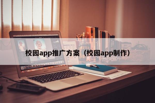 校園app推廣方案(校園app制作)
