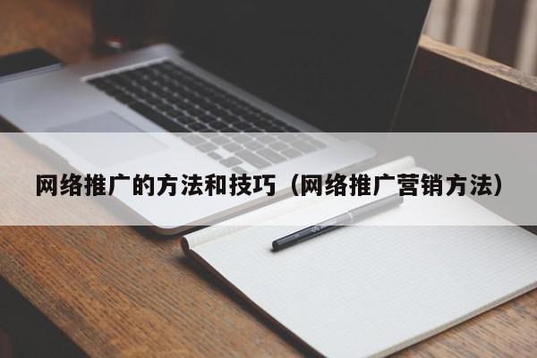 網(wǎng)絡推廣的方法和技巧(網(wǎng)絡推廣營銷方法)